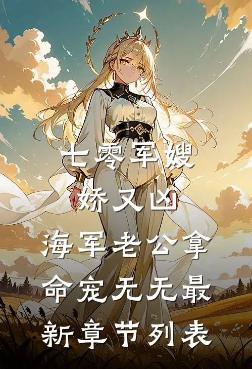 七零军嫂娇又凶，海军老公拿命宠无无最新章节列表