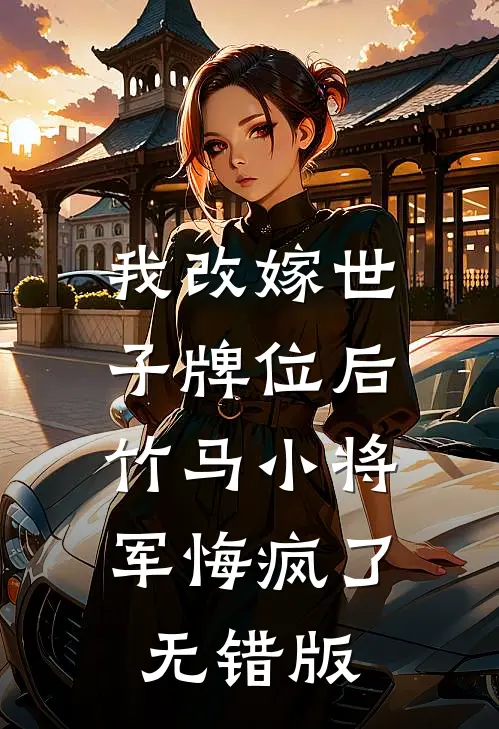 我改嫁世子牌位后，竹马小将军悔疯了无错版