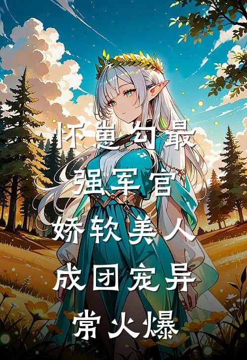 怀崽勾最强军官，娇软美人成团宠异常火爆