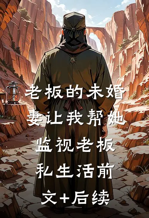 老板的未婚妻让我帮她监视老板私生活前文+后续