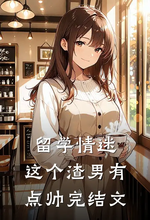 留学情迷，这个渣男有点帅完结文