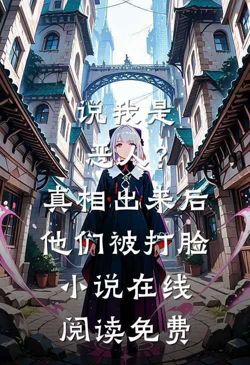 说我是恶人？真相出来后他们被打脸小说在线阅读免费