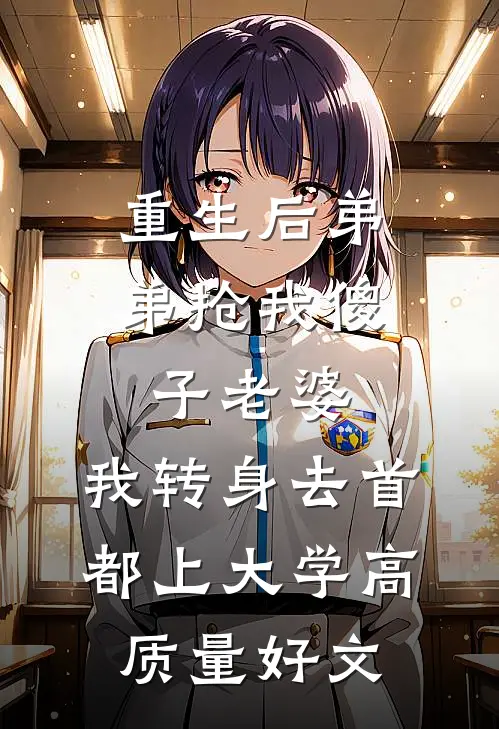 重生后弟弟抢我傻子老婆，我转身去首都上大学高质量好文