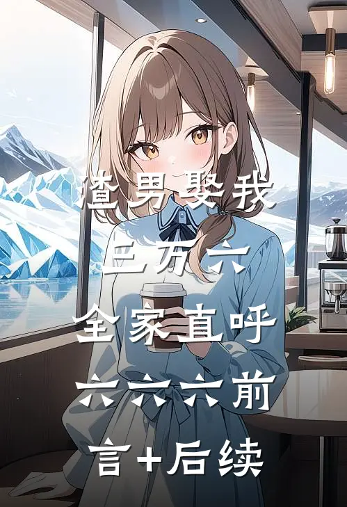 渣男娶我三万六，全家直呼六六六前言+后续