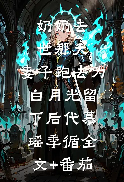 奶奶去世那天，妻子跑去为白月光留下后代慕瑶季循全文+番茄