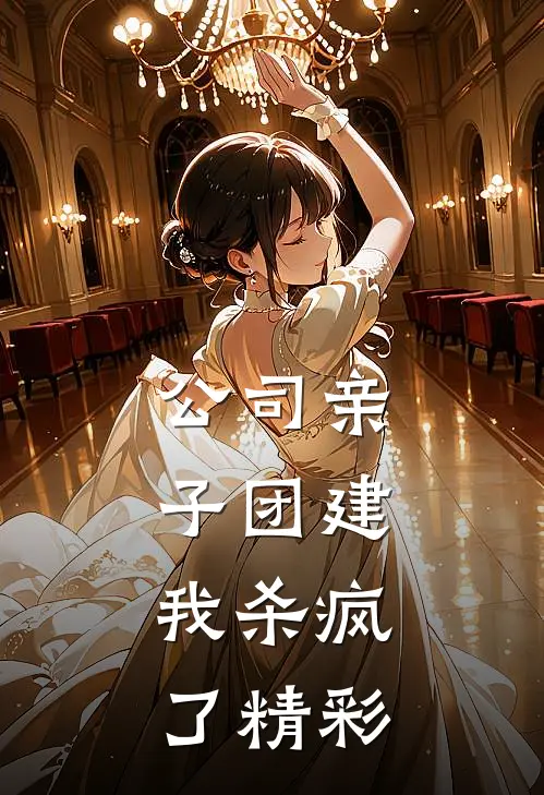 公司亲子团建，我杀疯了精彩
