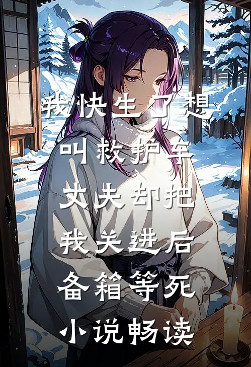 我快生了想叫救护车，丈夫却把我关进后备箱等死小说畅读