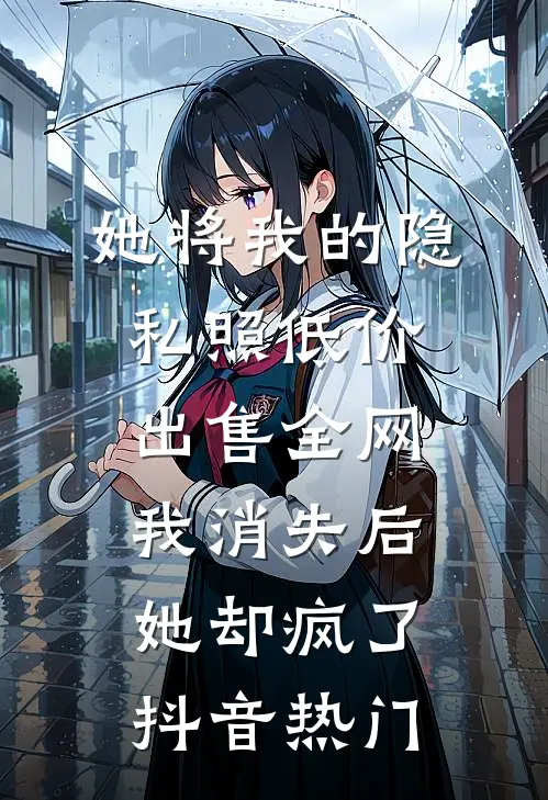 她将我的隐私照低价出售全网，我消失后她却疯了抖音热门
