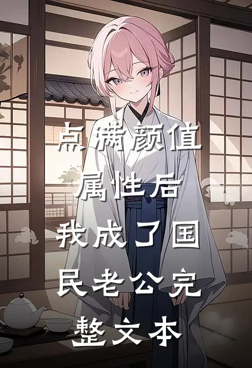 点满颜值属性后，我成了国民老公完整文本