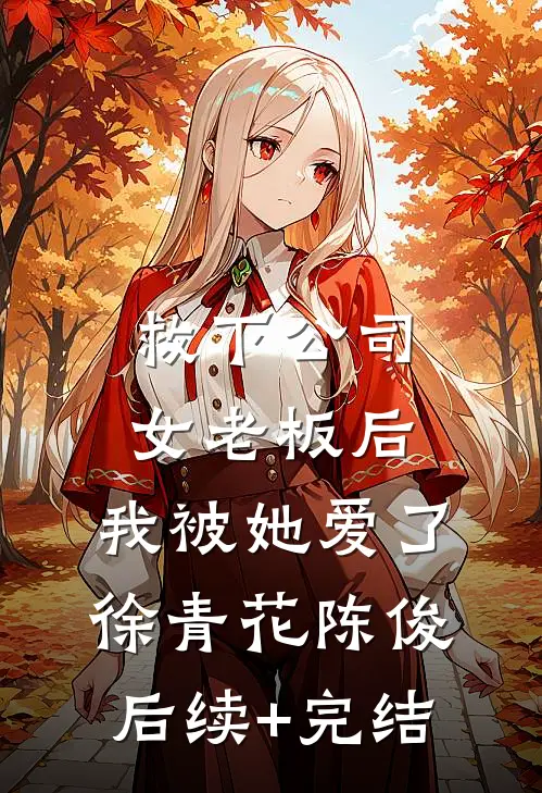 救下公司女老板后，我被她爱了徐青花陈俊后续+完结