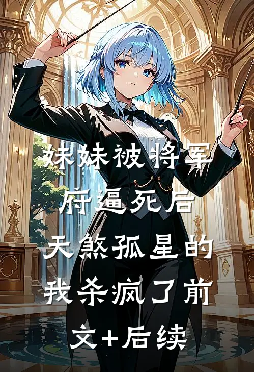 妹妹被将军府逼死后，天煞孤星的我杀疯了前文+后续