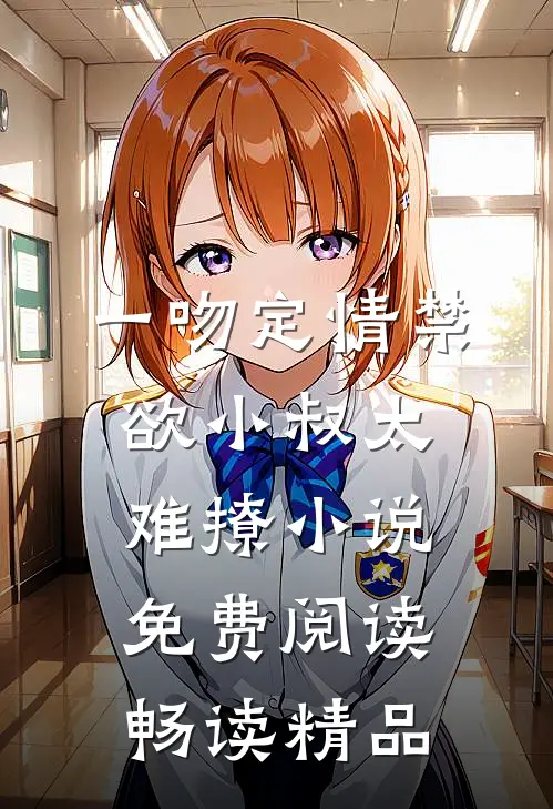 一吻定情禁欲小叔太难撩小说免费阅读畅读精品