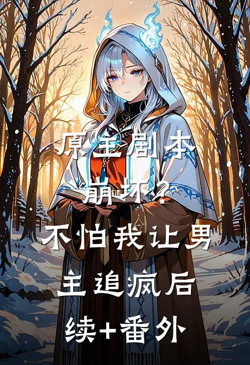 原主剧本崩坏？不怕，我让男主追疯后续+番外