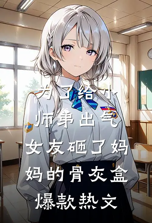 为了给小师弟出气，女友砸了妈妈的骨灰盒爆款热文