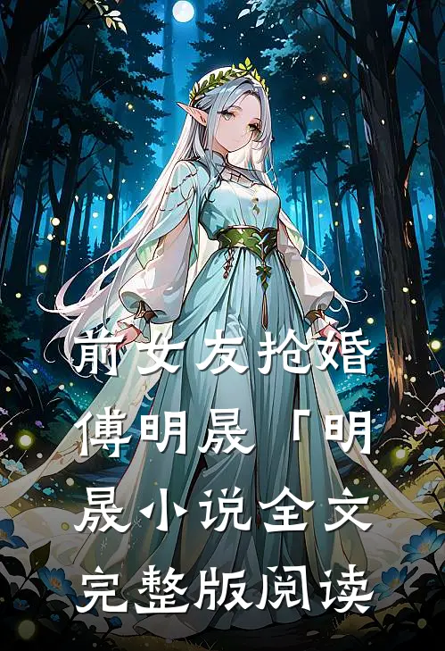 《前女友抢婚》傅明晟「明晟小说全文完整版阅读