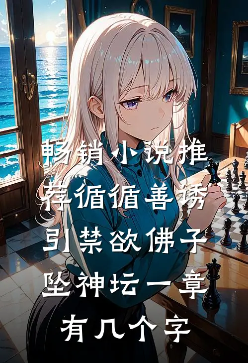 畅销小说推荐循循善诱,引禁欲佛子坠神坛 一章有几个字