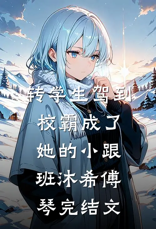 转学生驾到，校霸成了她的小跟班沐希傅琴完结文