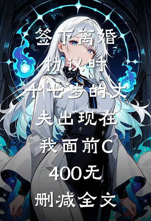 签下离婚协议时，十七岁的丈夫出现在我面前C400无删减全文