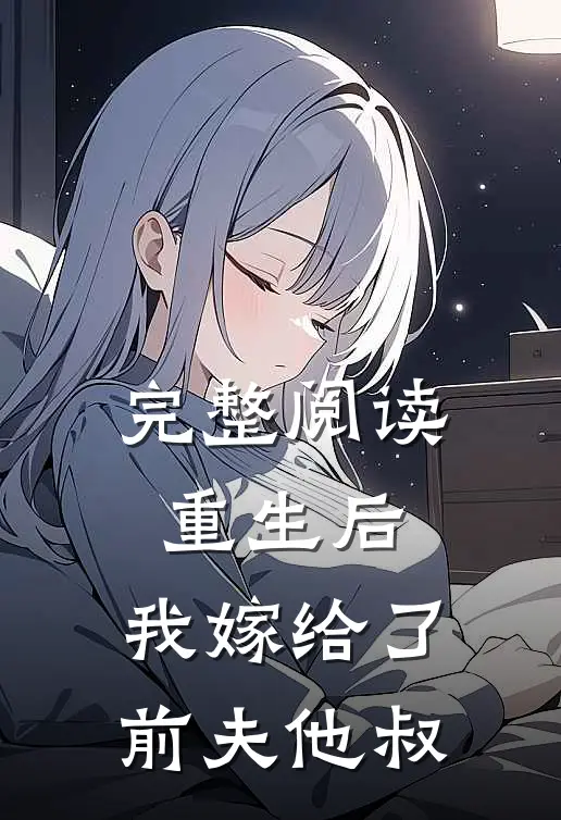 完整阅读重生后，我嫁给了前夫他叔
