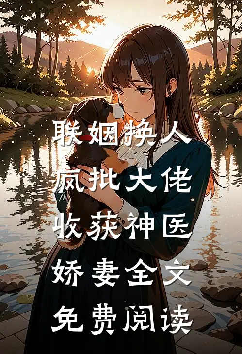 联姻换人，疯批大佬收获神医娇妻全文免费阅读