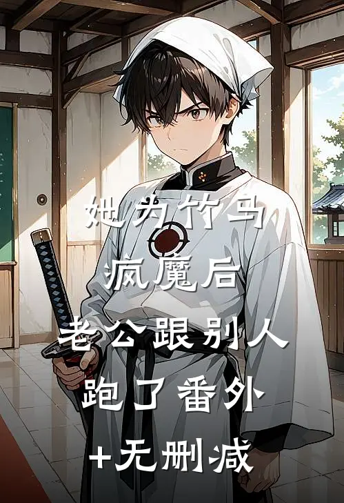 她为竹马疯魔后，老公跟别人跑了番外+无删减
