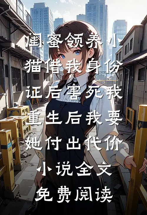闺蜜领养小猫借我身份证后害死我，重生后我要她付出代价小说全文免费阅读