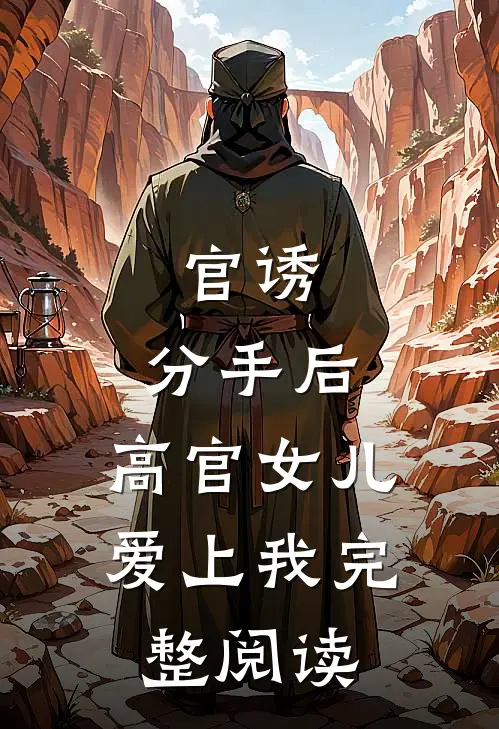 官诱：分手后，高官女儿爱上我完整阅读