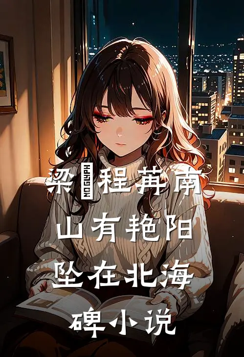 梁玥程苒南山有艳阳，坠在北海碑小说