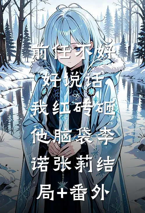 前任不好好说话，我红砖砸他脑袋李诺张莉结局+番外