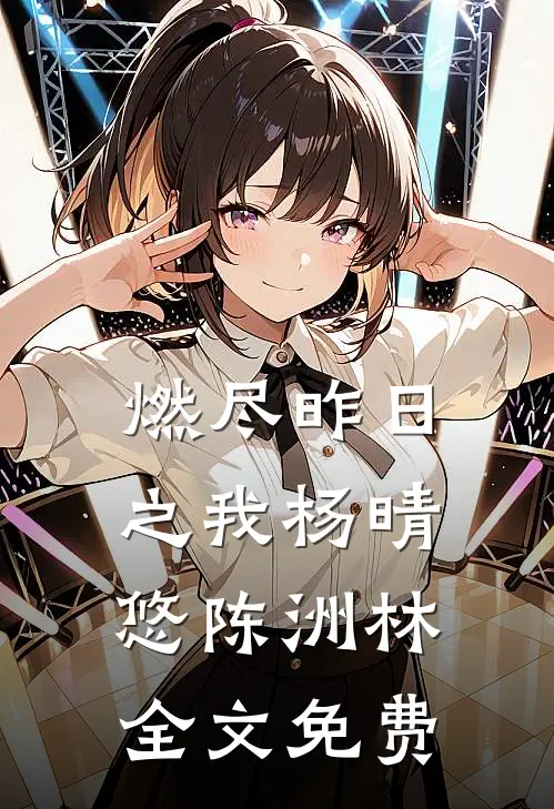 燃尽昨日之我杨晴悠陈洲林全文免费