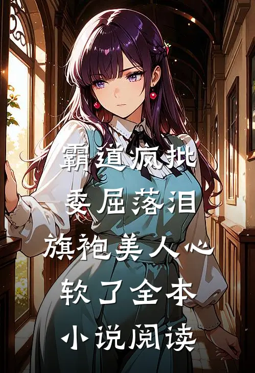 霸道疯批委屈落泪，旗袍美人心软了全本小说阅读