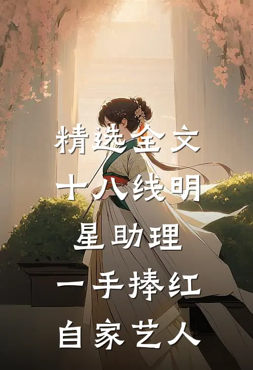 精选全文十八线明星助理，一手捧红自家艺人
