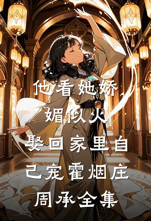 他看她娇媚似火，娶回家里自己宠霍烟庄周承全集
