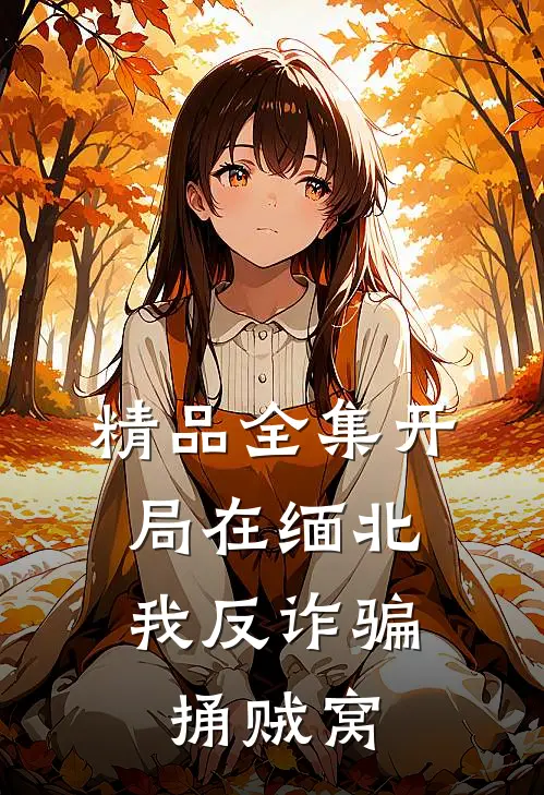 精品全集开局在缅北，我反诈骗捅贼窝