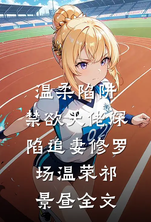 温柔陷阱：禁欲大佬深陷追妻修罗场温荣祁景昼全文