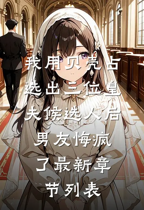 我用贝壳占选出三位皇夫候选人后，男友悔疯了最新章节列表