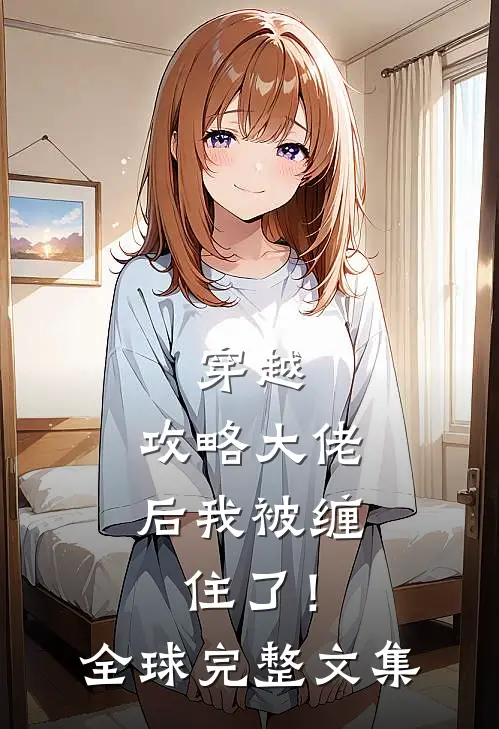 穿越：攻略大佬后我被缠住了！全球完整文集
