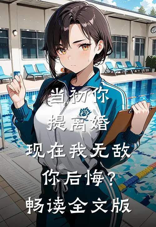 当初你提离婚，现在我无敌你后悔？畅读全文版