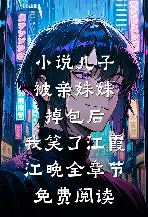 小说儿子被亲妹妹掉包后，我笑了江霞江晚全章节免费阅读