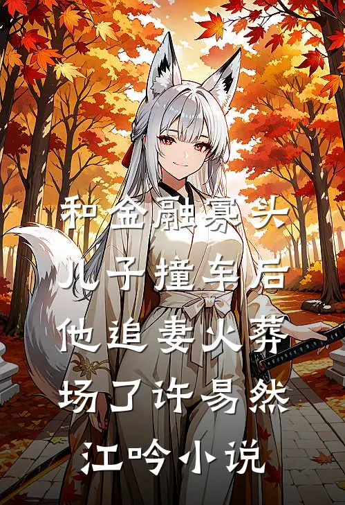 和金融寡头儿子撞车后，他追妻火葬场了许易然江吟小说