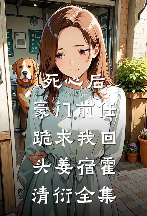 死心后，豪门前任跪求我回头姜宿霍清衍 全集