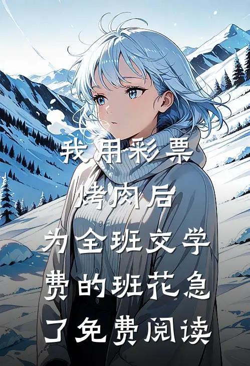 我用彩票烤肉后，为全班交学费的班花急了免费阅读