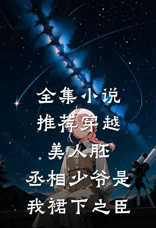 全集小说推荐穿越美人胚，丞相少爷是我裙下之臣