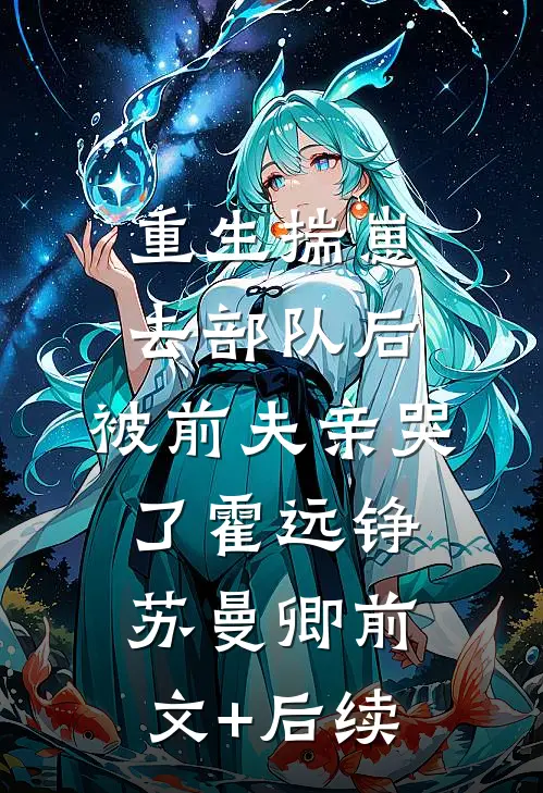 重生揣崽去部队后，被前夫亲哭了霍远铮苏曼卿前文+后续