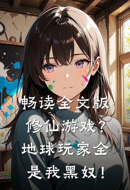 畅读全文版修仙游戏？地球玩家全是我黑奴！