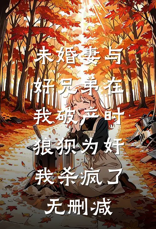 未婚妻与好兄弟在我破产时狼狈为奸，我杀疯了无删减