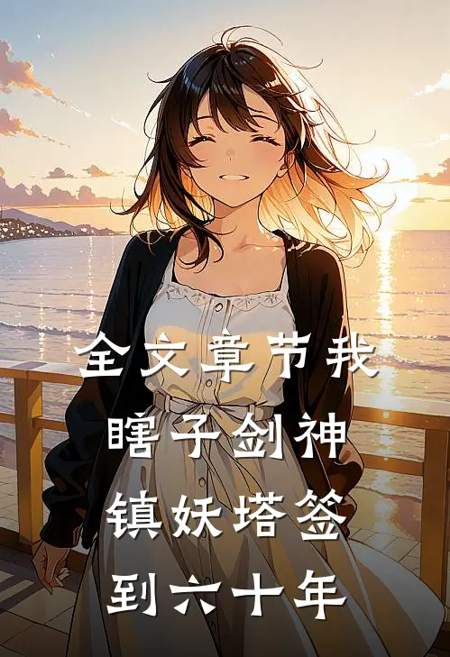 全文章节我，瞎子剑神，镇妖塔签到六十年