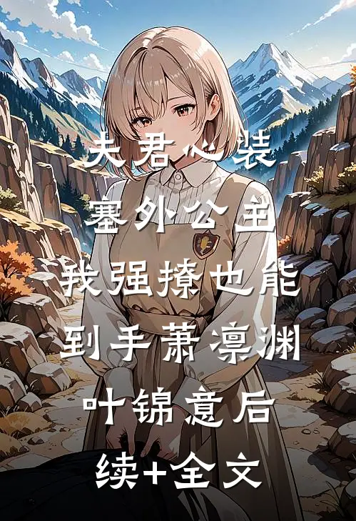 夫君心装塞外公主，我强撩也能到手萧凛渊叶锦意后续+全文