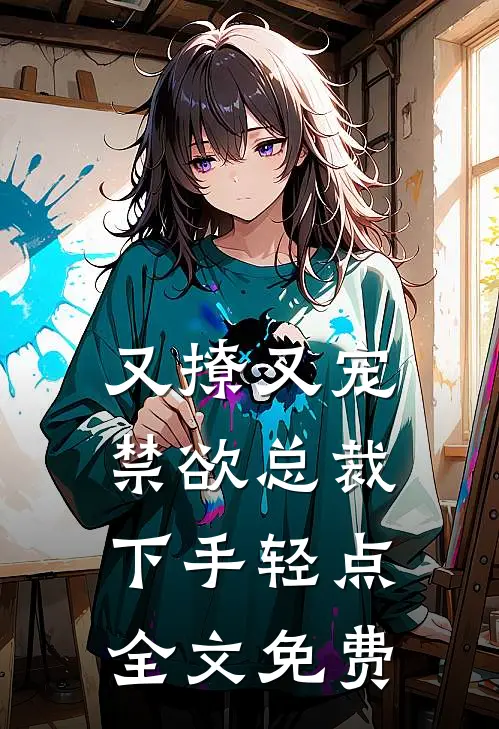 又撩又宠，禁欲总裁下手轻点全文免费