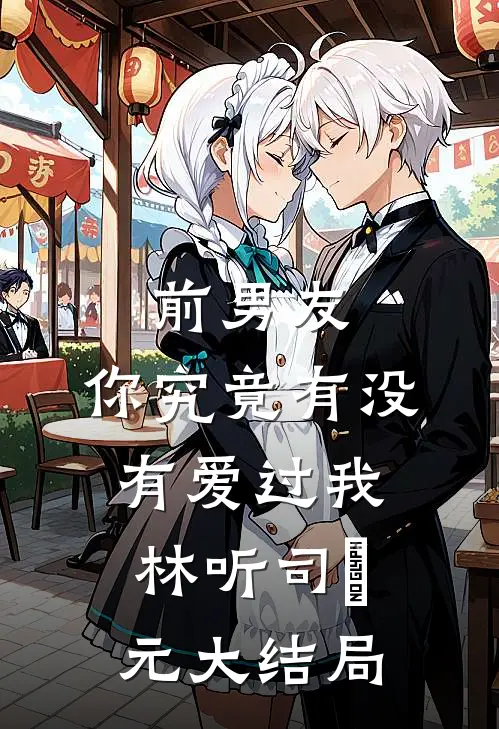 前男友：你究竟有没有爱过我林听司啟元大结局